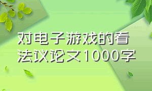 对电子游戏的看法议论文1000字