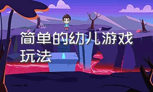 简单的幼儿游戏玩法（幼儿园游戏怎么玩简单的）