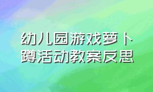 幼儿园游戏萝卜蹲活动教案反思