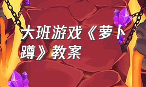 大班游戏《萝卜蹲》教案