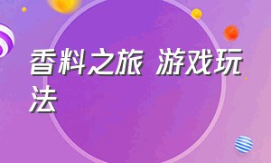 香料之旅 游戏玩法（武井之旅游戏玩法）