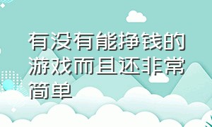 有没有能挣钱的游戏而且还非常简单（有没有能挣钱的游戏而且还非常简单的软件）