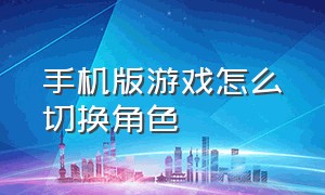 手机版游戏怎么切换角色