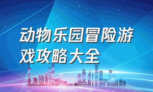 动物乐园冒险游戏攻略大全