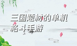 三国题材的单机格斗手游