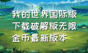 我的世界国际版下载破解版无限金币最新版本