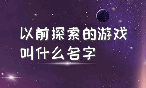 以前探索的游戏叫什么名字