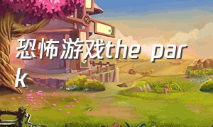 恐怖游戏the park