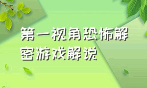 第一视角恐怖解密游戏解说（恐怖游戏解说大全全集）