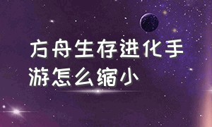 方舟生存进化手游怎么缩小（方舟生存进化手游怎么缩放镜头）