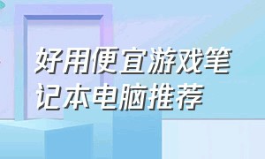 好用便宜游戏笔记本电脑推荐