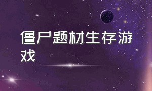 僵尸题材生存游戏（僵尸题材生存类游戏还能联机）