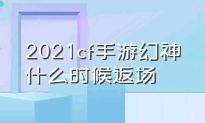 2021cf手游幻神什么时候返场（cf手游幻神返场最新消息2024）