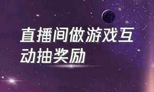 直播间做游戏互动抽奖励