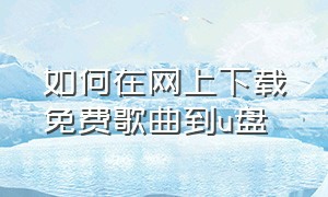 如何在网上下载免费歌曲到u盘