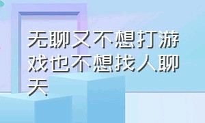 无聊又不想打游戏也不想找人聊天