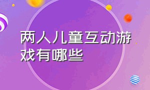 两人儿童互动游戏有哪些（双人成行游戏适合小孩玩吗）