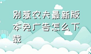 别惹农夫最新版本免广告怎么下载