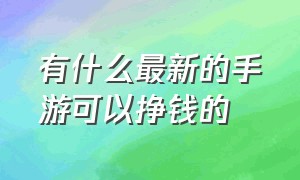 有什么最新的手游可以挣钱的（什么手游可以挣钱且不伤脑筋）