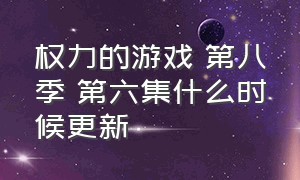 权力的游戏 第八季 第六集什么时候更新