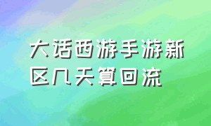 大话西游手游新区几天算回流（大话西游手游官方官网）