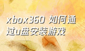 xbox360 如何通过u盘安装游戏