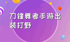 刀锋舞者手游出装打野（刀锋舞者手游按键怎么设置）