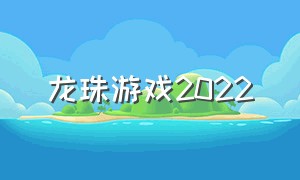 龙珠游戏2022