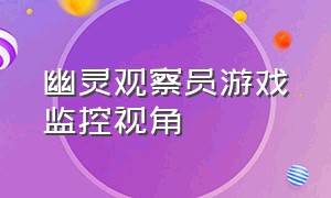 幽灵观察员游戏监控视角（幽灵观察者游戏下载安装）