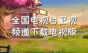 全国电视台卫视频道下载电视版（下载央视及各省卫视台）