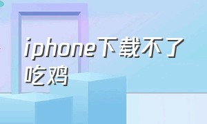 iphone下载不了吃鸡