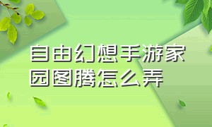 自由幻想手游家园图腾怎么弄