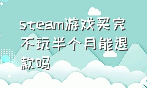 steam游戏买完不玩半个月能退款吗