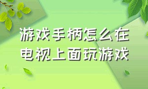 游戏手柄怎么在电视上面玩游戏