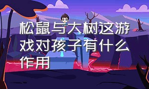 松鼠与大树这游戏对孩子有什么作用