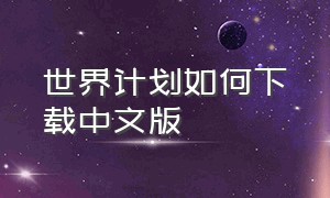 世界计划如何下载中文版（世界计划繁体中文版下载）