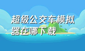 超级公交车模拟器在哪下载