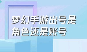 梦幻手游出号是角色还是账号