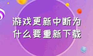 游戏更新中断为什么要重新下载（为啥游戏更新中途断网要重新下载）