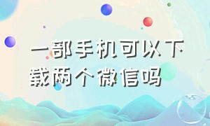 一部手机可以下载两个微信吗