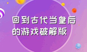 回到古代当皇后的游戏破解版