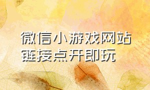 微信小游戏网站链接点开即玩