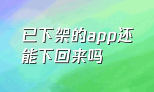 已下架的app还能下回来吗