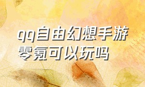 qq自由幻想手游零氪可以玩吗