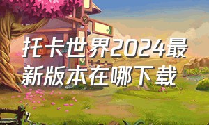 托卡世界2024最新版本在哪下载