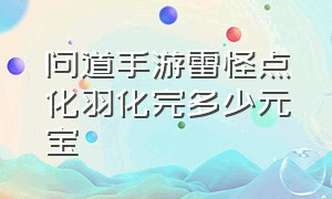 问道手游雷怪点化羽化完多少元宝