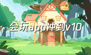 会玩app冲到v10（会玩appv11要充多少钱）