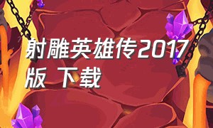 射雕英雄传2017版 下载