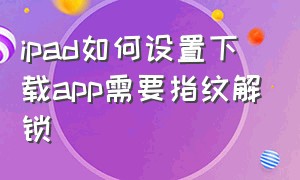 ipad如何设置下载app需要指纹解锁