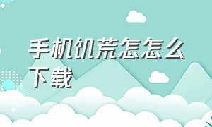 手机饥荒怎怎么下载（手机版饥荒怎么在手机上下载）